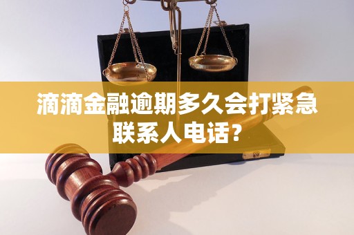 滴滴金融逾期多久會打緊急聯系人電話? 滴滴金融逾期多久會打緊急聯系人電話?