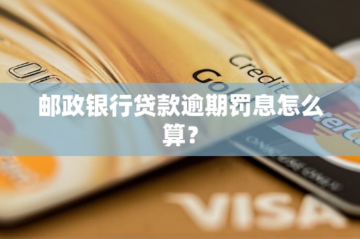 郵政銀行貸款逾期罰息怎么算? 郵政銀行貸款逾期罰息怎么算?