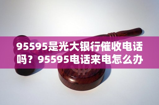 95595是光大銀行催收電話嗎？95595電話來電怎么辦？