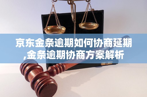 京東金條逾期如何協商延期,金條逾期協商方案解析