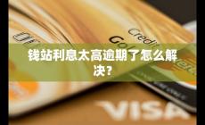 錢站利息太高逾期了怎么解決？