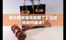 來分期安逸花逾期了,上征信嗎？如何解決？