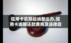 信用卡逾期起訴怎么辦,信用卡逾期還款費用及法律后果