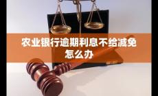 農業銀行逾期利息不給減免怎么辦