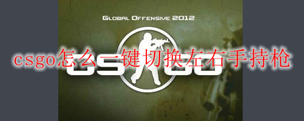 csgo怎么一鍵切換左右手持槍