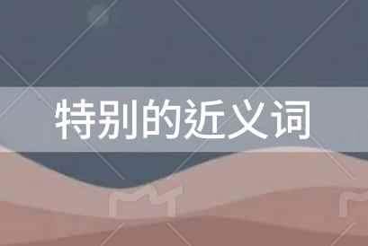 特別的近義詞是什么?特別的近義詞是什么