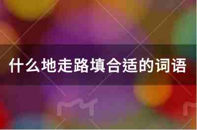 什么的走路填合適的詞語有哪些