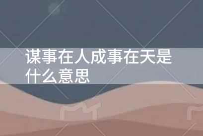 謀事在人成事在天是什么意思