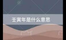 壬寅年是什么意思 壬寅年是什么意思怎么念