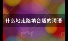 什么地走路填合適的詞語有哪些？