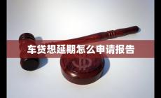 車(chē)貸想延期怎么申請(qǐng)報(bào)告