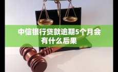 中信銀行貸款逾期5個月會有什么后果