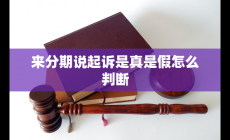 來分期說起訴是真是假怎么判斷