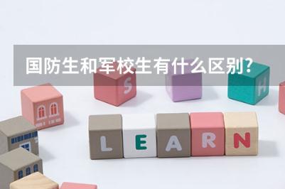 國防生是什么意思？國防生和軍校生的區別是什么？