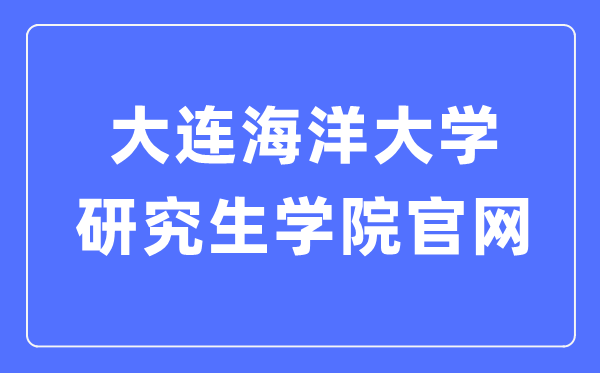 大連海洋大學研究生學院官網入口（https://master.dlou.edu.cn/）
