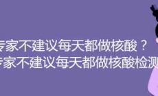 專家不建議每天都做核酸 專家不建議每天都做核酸檢測