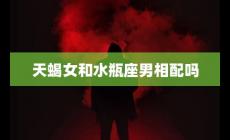 天蝎女和水瓶座男相配嗎？充滿挑戰和機遇的關系