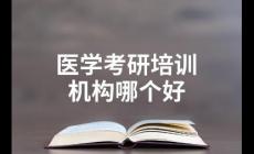 醫學考研培訓機構排名前十有哪些？