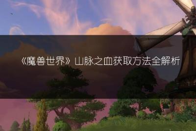 《魔獸世界》山脈之血獲取方法全解析
