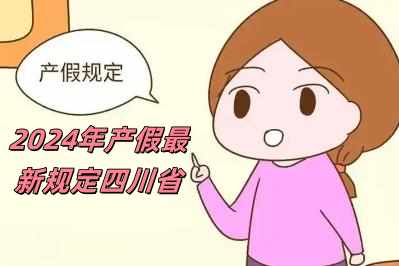 2024年產假最新規定四川省（2024年產假最新規定）