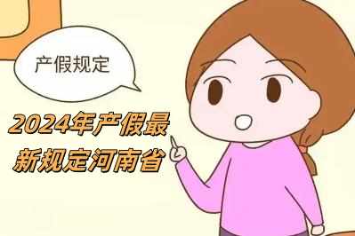 2024年產(chǎn)假最新規(guī)定河南省（2024年產(chǎn)假最新規(guī)定）