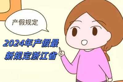 2024年產假最新規定浙江省(2024年產假最新規定)