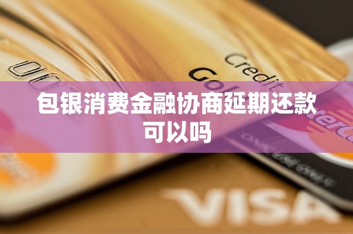 包銀消費(fèi)金融協(xié)商延期還款可以嗎