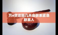 萬e貸逾期幾天會聯系緊急聯系人