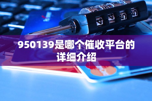 950139是哪個催收平臺的詳細介紹