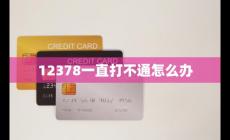 12378呼叫不成功是什么意思（12378一直打不通怎么辦）