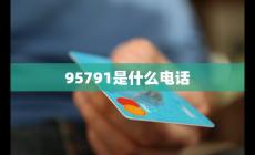 95791是什么客服電話號碼介紹（95791是什么客服電話）