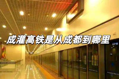 成灌高鐵是從哪里止于哪里(成灌高鐵是從成都到哪里)