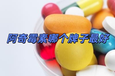 阿奇霉素哪個(gè)牌子最好用（阿奇霉素哪個(gè)牌子最好）