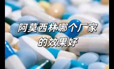 阿莫西林哪個廠家的效果好些（阿莫西林哪個廠家的效果好）