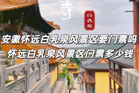 安徽懷遠(yuǎn)白乳泉風(fēng)景區(qū)要門票嗎 懷遠(yuǎn)白乳泉風(fēng)景區(qū)門票多少錢