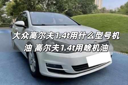 大眾高爾夫1.4t用什么型號機油 高爾夫1.4t用啥機油
