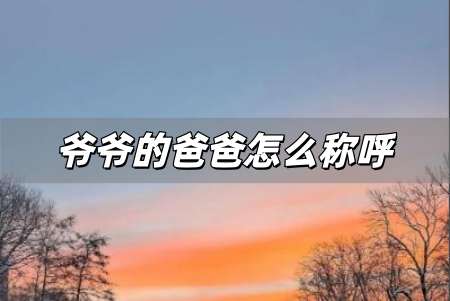 爺爺的爸爸怎么稱呼 爺爺的爸爸通俗叫法