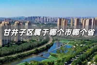 甘井子區屬于哪個市哪個省 甘井子區是哪個省哪個市的城市