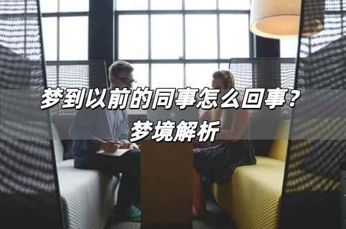 夢到以前的同事怎么回事?夢境解析