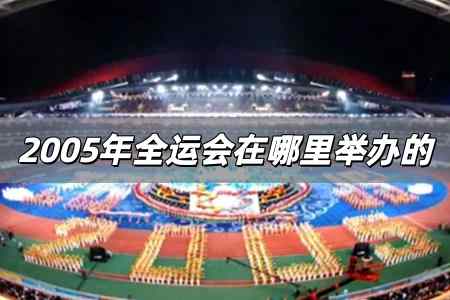 2005年全運(yùn)會(huì)在哪里舉辦的 2005年全運(yùn)會(huì)在哪里舉辦的呢