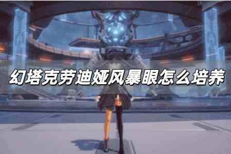 幻塔克勞迪婭風(fēng)暴眼值得培養(yǎng)嗎 幻塔克勞迪婭風(fēng)暴眼怎么培養(yǎng)