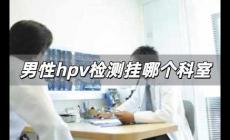 男性hpv檢測掛哪個科室 男性hpv檢測掛什么科室