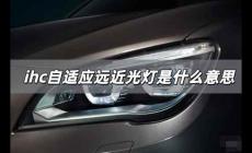 自適應(yīng)遠(yuǎn)近光燈是什么意思 ihc自適應(yīng)遠(yuǎn)近光燈英文全稱