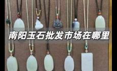 南陽玉石批發市場在哪里 河南南陽玉石批發市場在哪里