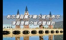 布爾津縣屬于哪個(gè)城市 布爾津縣是哪個(gè)城市管轄的
