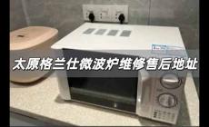 太原格蘭仕微波爐維修售后地址 太原格蘭仕微波爐維修地址在哪